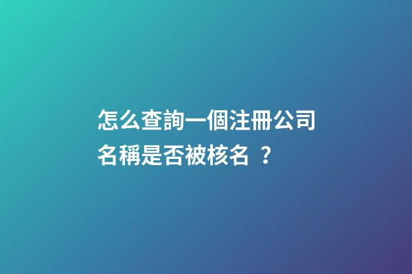 怎么查詢一個注冊公司名稱是否被核名？-第1張-公司起名-玄機派